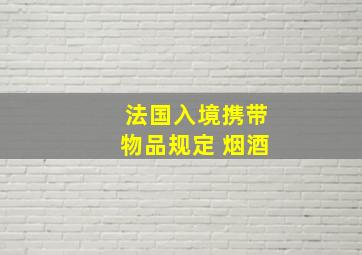 法国入境携带物品规定 烟酒